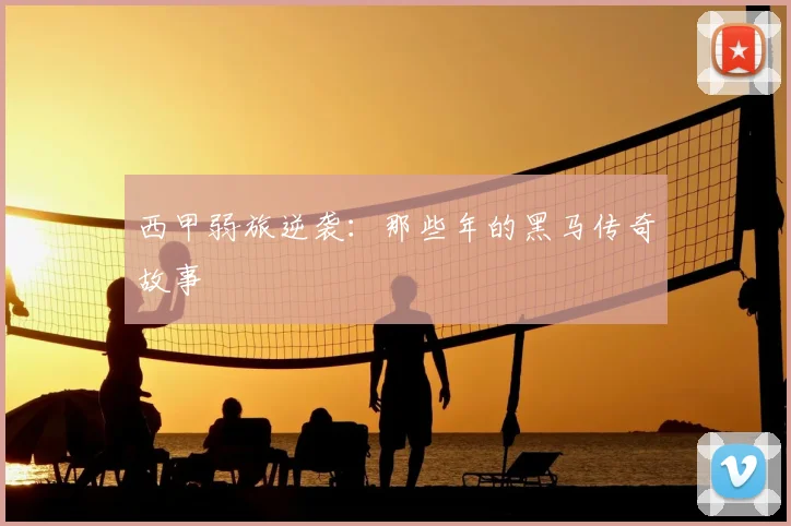 西甲弱旅逆袭：那些年的黑马传奇故事