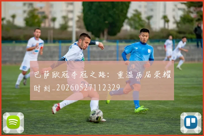 巴萨欧冠夺冠之路：重温历届荣耀时刻_20260527112329