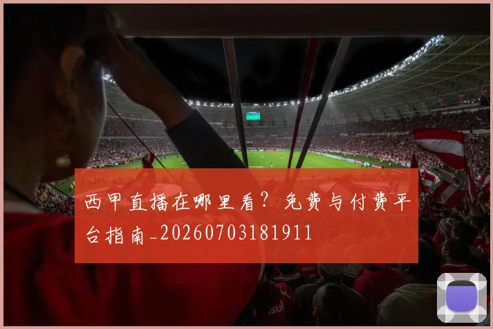 西甲直播在哪里看?免费与付费平台指南_20260703181911