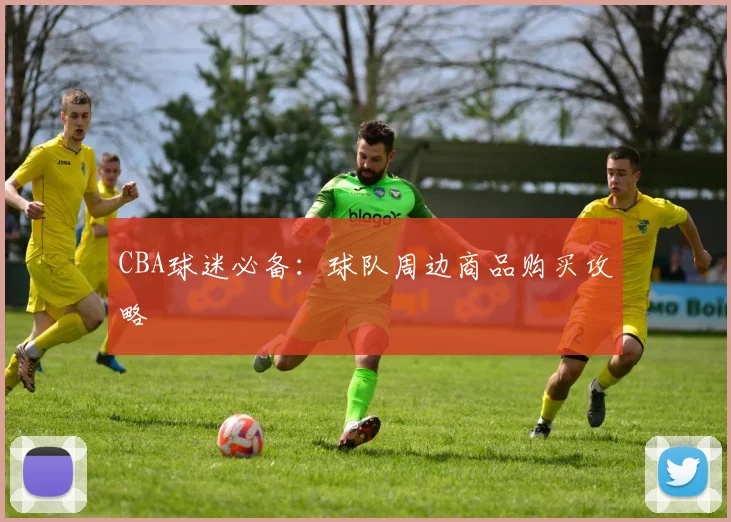 CBA球迷必备：球队周边商品购买攻略