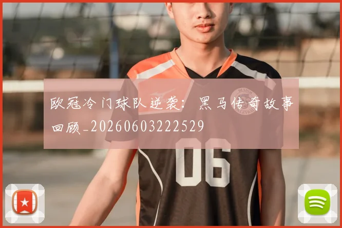欧冠冷门球队逆袭：黑马传奇故事回顾_20260603222529