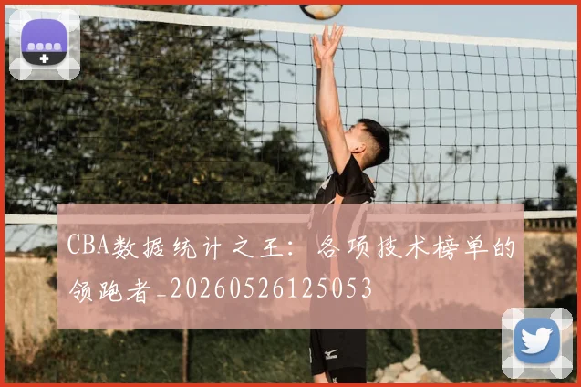 CBA数据统计之王：各项技术榜单的领跑者_20260526125053