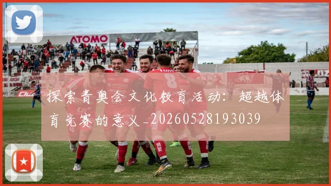 探索青奥会文化教育活动：超越体育竞赛的意义_20260528193039