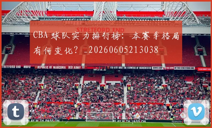CBA 球队实力排行榜:本赛季格局有何变化?_20260605213038