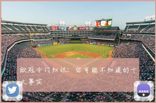 欧冠冷门知识:你可能不知道的十大事实