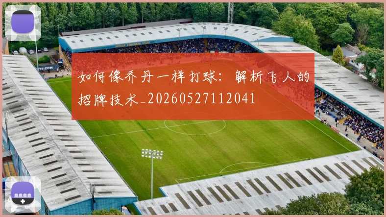 如何像乔丹一样打球:解析飞人的招牌技术_20260527112041