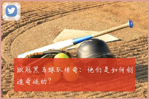 欧冠黑马球队传奇：他们是如何创造奇迹的？