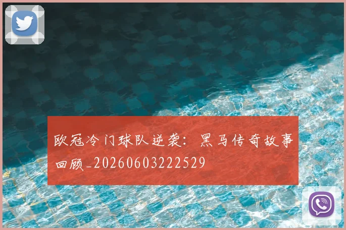 欧冠冷门球队逆袭:黑马传奇故事回顾_20260603222529