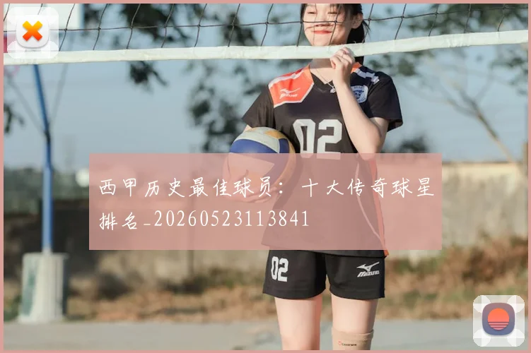 西甲历史最佳球员：十大传奇球星排名_20260523113841