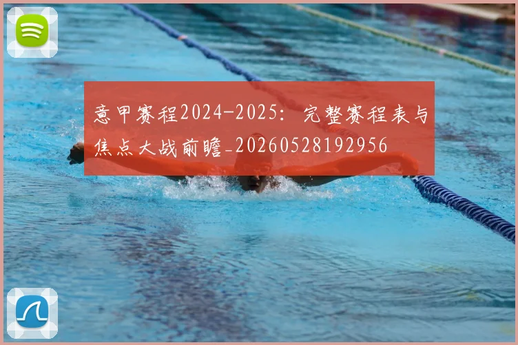 意甲赛程2024-2025：完整赛程表与焦点大战前瞻_20260528192956