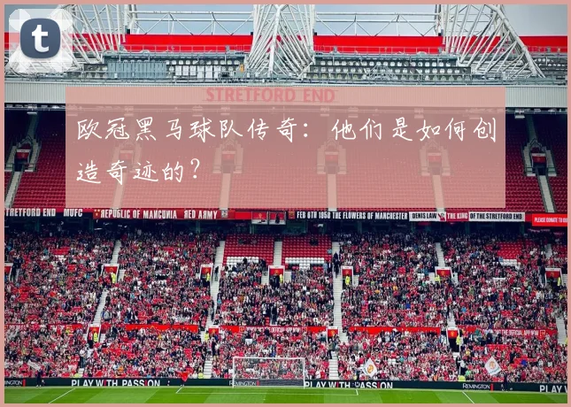 欧冠黑马球队传奇：他们是如何创造奇迹的？