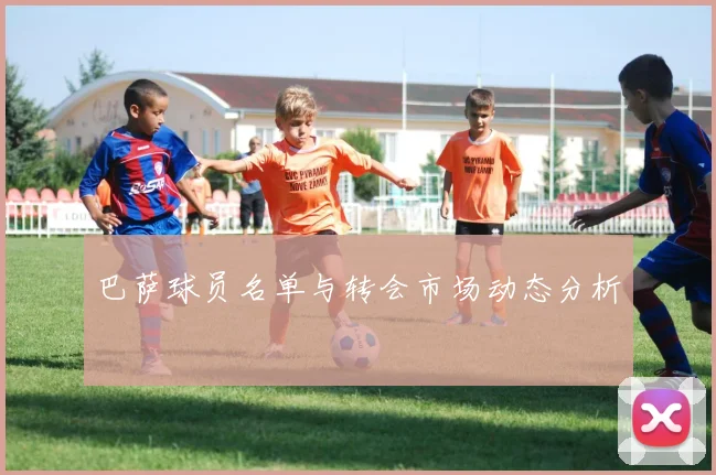 巴萨球员名单与转会市场动态分析