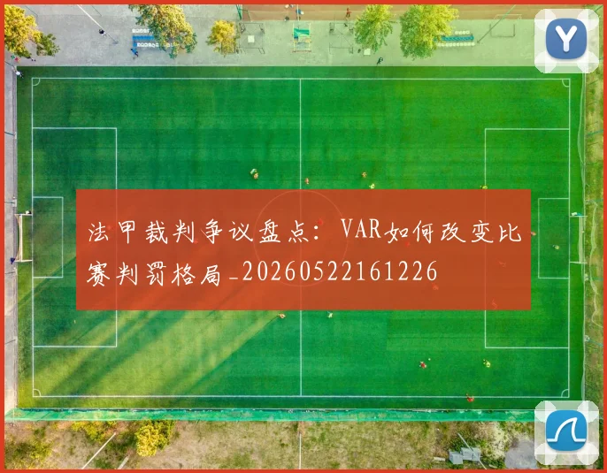 法甲裁判争议盘点：VAR如何改变比赛判罚格局_20260522161226
