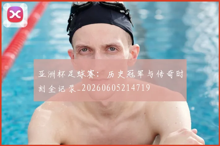 亚洲杯足球赛:历史冠军与传奇时刻全记录_20260605214719