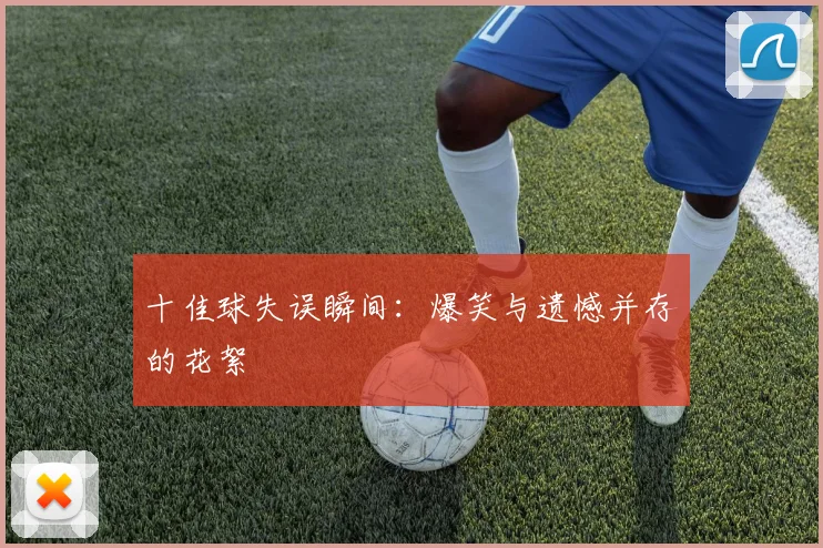 十佳球失误瞬间:爆笑与遗憾并存的花絮