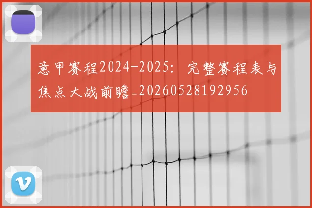 意甲赛程2024-2025：完整赛程表与焦点大战前瞻_20260528192956