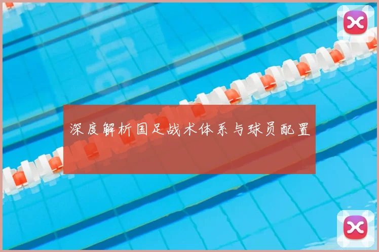 深度解析国足战术体系与球员配置