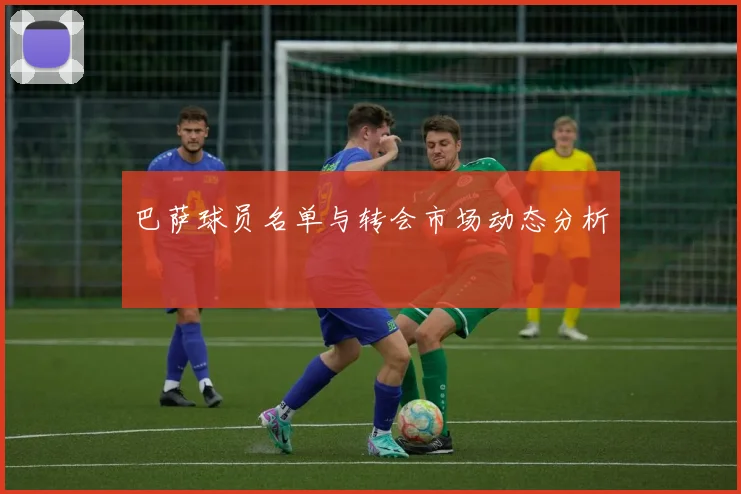 巴萨球员名单与转会市场动态分析