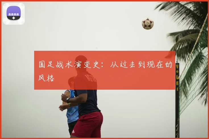 国足战术演变史：从过去到现在的风格