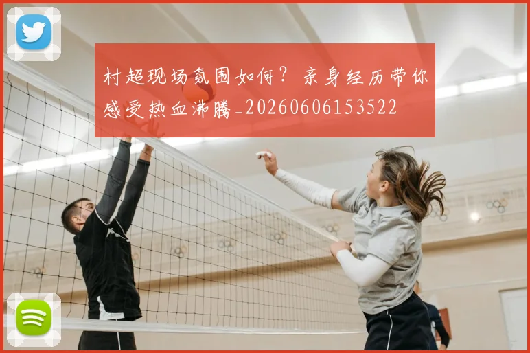 村超现场氛围如何?亲身经历带你感受热血沸腾_20260606153522