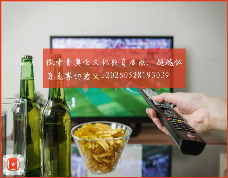 探索青奥会文化教育活动：超越体育竞赛的意义_20260528193039